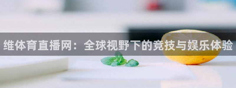 鲨鱼直播网站：维体育直播网：全球视野下的竞技与娱乐体验
